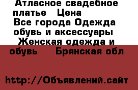 Атласное свадебное платье › Цена ­ 20 000 - Все города Одежда, обувь и аксессуары » Женская одежда и обувь   . Брянская обл.